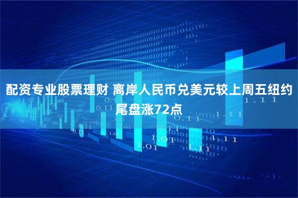 配资专业股票理财 离岸人民币兑美元较上周五纽约尾盘涨72点
