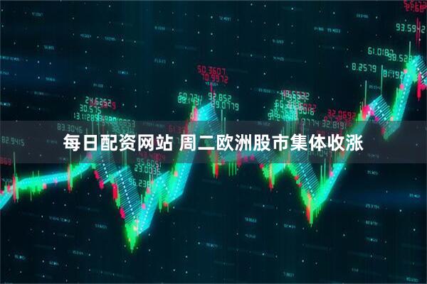每日配资网站 周二欧洲股市集体收涨