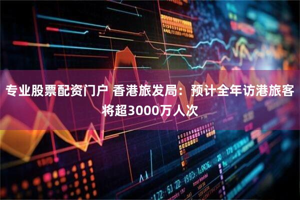 专业股票配资门户 香港旅发局：预计全年访港旅客将超3000万人次