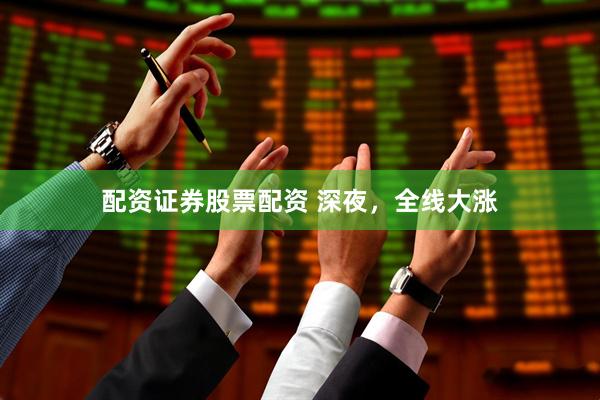 配资证券股票配资 深夜，全线大涨
