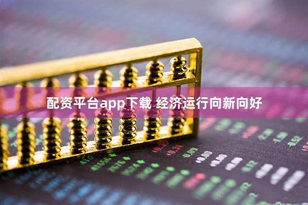 配资平台app下载 经济运行向新向好