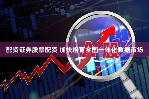 配资证券股票配资 加快培育全国一体化数据市场