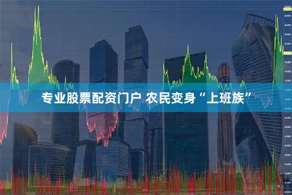 专业股票配资门户 农民变身“上班族”