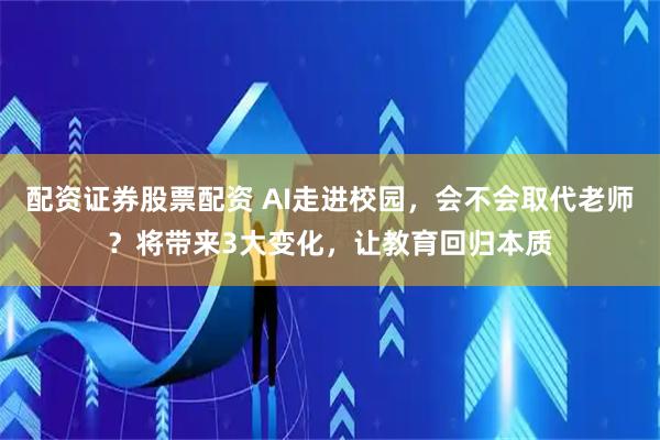 配资证券股票配资 AI走进校园，会不会取代老师？将带来3大变化，让教育回归本质