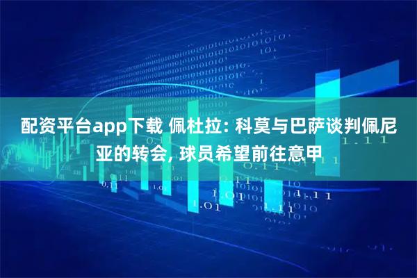 配资平台app下载 佩杜拉: 科莫与巴萨谈判佩尼亚的转会, 球员希望前往意甲