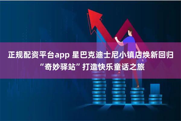 正规配资平台app 星巴克迪士尼小镇店焕新回归 “奇妙驿站”打造快乐童话之旅