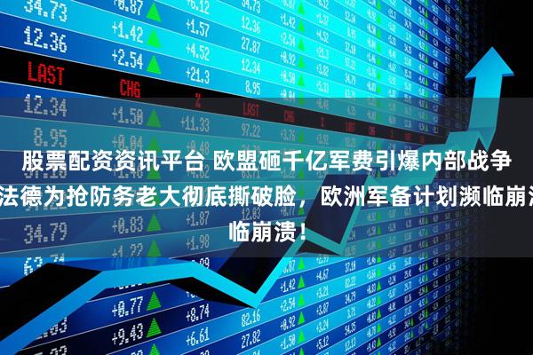 股票配资资讯平台 欧盟砸千亿军费引爆内部战争！法德为抢防务老大彻底撕破脸，欧洲军备计划濒临崩溃！