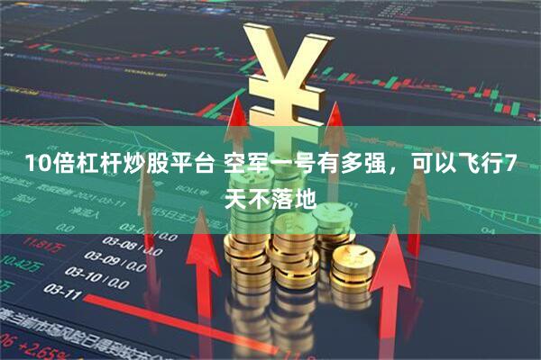 10倍杠杆炒股平台 空军一号有多强，可以飞行7天不落地