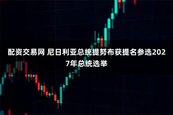 配资交易网 尼日利亚总统提努布获提名参选2027年总统选举