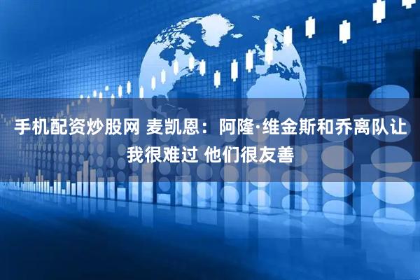 手机配资炒股网 麦凯恩：阿隆·维金斯和乔离队让我很难过 他们很友善