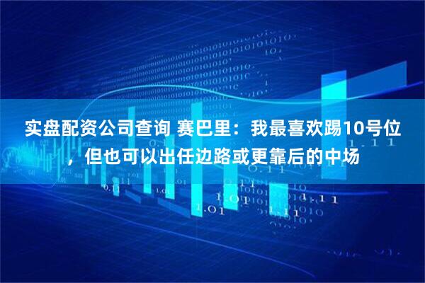 实盘配资公司查询 赛巴里：我最喜欢踢10号位，但也可以出任边路或更靠后的中场