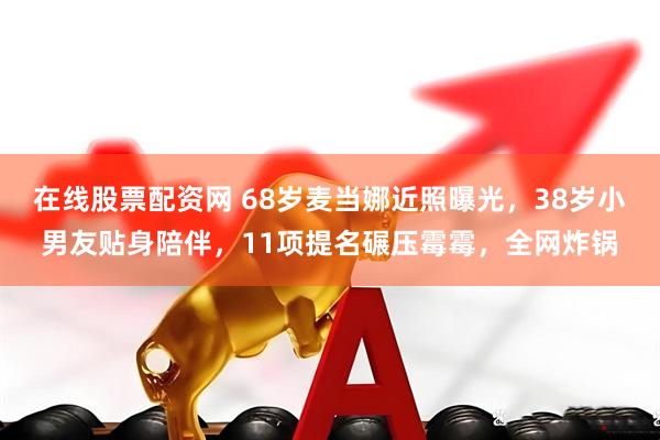 在线股票配资网 68岁麦当娜近照曝光，38岁小男友贴身陪伴，11项提名碾压霉霉，全网炸锅